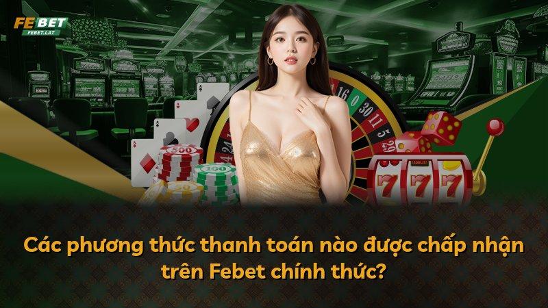 Các phương thức thanh toán nào được chấp nhận trên Febet chính thức?