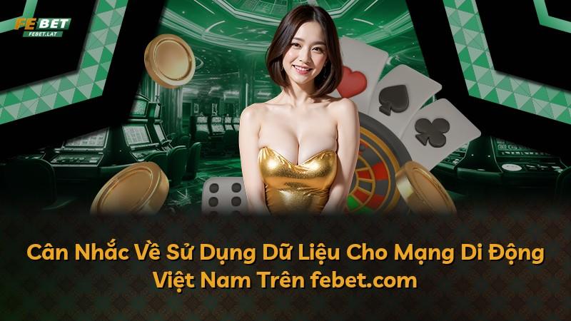Cân Nhắc Về Sử Dụng Dữ Liệu Cho Mạng Di Động Việt Nam Trên febet.com