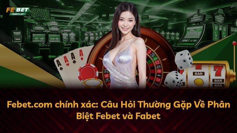 Febet.com chính xác: Câu Hỏi Thường Gặp Về Phân Biệt Febet và Fabet